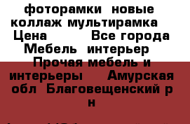 фоторамки  новые (коллаж-мультирамка) › Цена ­ 700 - Все города Мебель, интерьер » Прочая мебель и интерьеры   . Амурская обл.,Благовещенский р-н